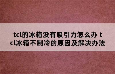 tcl的冰箱没有吸引力怎么办 tcl冰箱不制冷的原因及解决办法